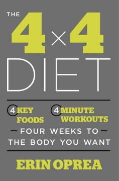 The 4 x 4 diet : 4 key foods, 4-minute workouts, four weeks to the body you want  Cover Image