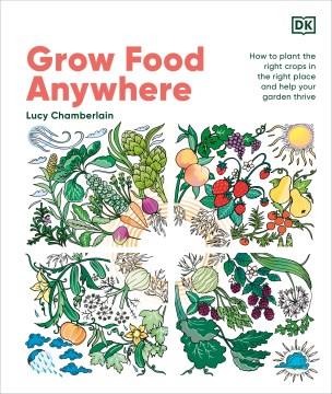 Grow food anywhere : how to plant the right crops in the right place and help your garden thrive Book cover