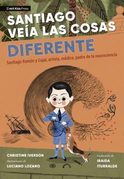 Santiago veía las cosas diferente : Santiago Ramón y Cajal, artista, médico, padre de la neurociencia Book cover