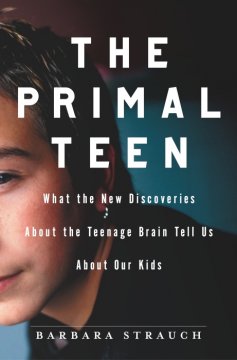 The primal teen : what new discoveries about the teenage brain tell us to about our kids  Cover Image